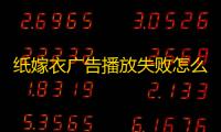 纸嫁衣广告播放失败怎么办